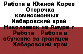 Работа в Южной Корее. Отсрочка комиссионных. - Хабаровский край, Николаевск-на-Амуре г. Работа » Работа и обучение за границей   . Хабаровский край